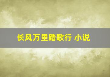 长风万里踏歌行 小说